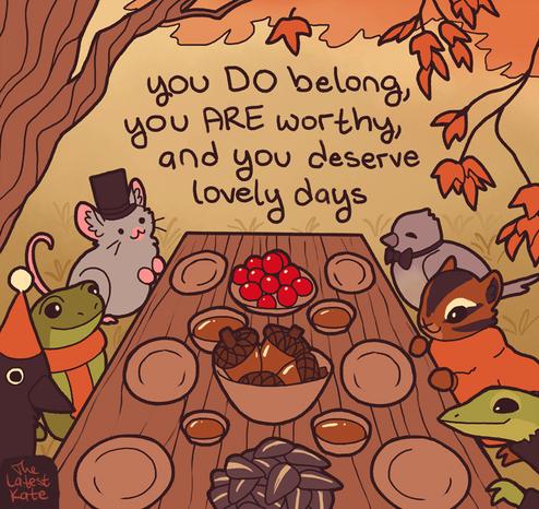 A drawing of woodland animals meeting for a harvest dinner. The caption reads, "you DO belong, you ARE worthy, and you deserve lovely days"