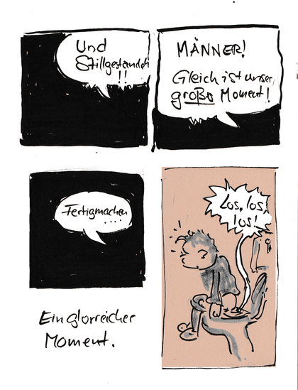 Cartoon. Sprechblasen vor schwarzem Hintergrund: "Und Stillgestanden!" "Männer! Gleich ist unser großer Moment!" Letztes Bild: Junge sitzt auf Klo, Sprechblase aus Kloschüssel: "Los, los, los!"