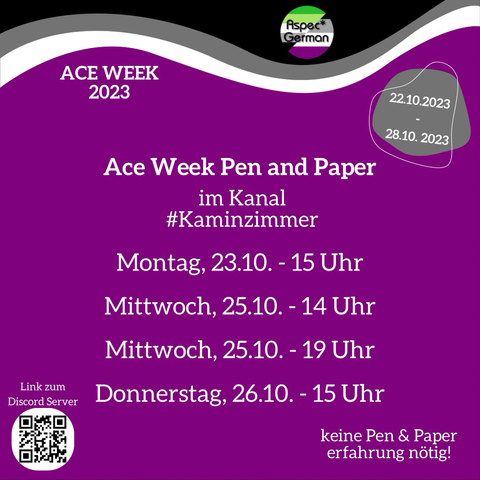 verspielte Darstellung der Ace Flagge. Oben links Schriftzug Ace Week 2023. Oben rechts graue Bubble mit Datum 22.10.2023 bis 28.10.2023. Mittig Ace Week Pen and Paper im Kanal # Kaminzimmer Montag, 23.10. 15 Uhr Mittwoch, 25.10. 14 Uhr Mittwoch, 25.10. 19 Uhr Donnerstag, 26.10. 15 Uhr untere linke Ecke QR Code mit Überschrift "Link zum Server" untere rechte Ecke Scriftzug "keine Pen & Paper erfahrung nötig!"