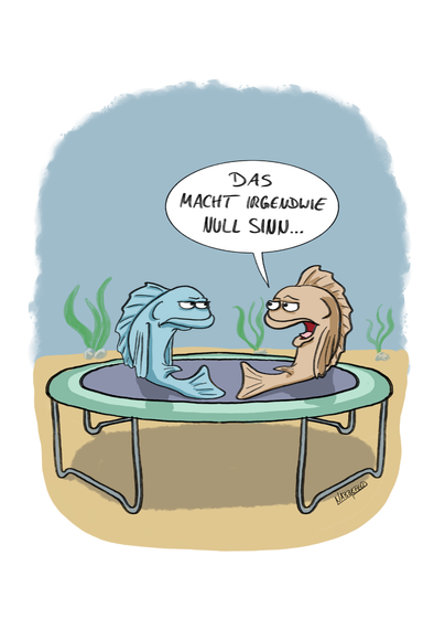 Zwei Fische sitzen gelangweilt auf einem Trampolin im Wasser. Einer sagt zum anderen: "Das macht irgendwie null Sinn..."