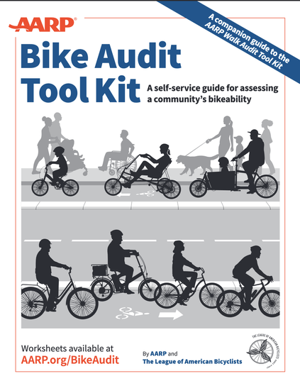Cover of the "AARP Bike Audit Tool Kit: A self-service guide for assessing a community's bikekability" by AARP and the League of American Bicyclists, includes images of a variety of types of bikes and trikes as well as a person in a wheelchair, couple with a baby stroller, person walking a dog, and other pedestrians. As the cover states, the new Tool Kit is a companion guide to the AARP Walk Audit Tool Kit.