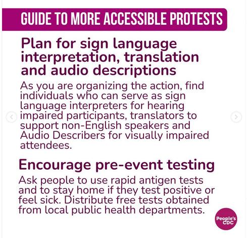 Plan for sign language interpretation, translation and audio descriptions

As you are organizing the action, find individuals who can serve as sign language interpreters for hearing impaired participants, translators to support non-English speakers and Audio Describers for visually impaired attendees.

Encourage pre-event testing

Ask people to use rapid antigen tests and to stay home if they test positive or feel sick. Distribute free tests obtained from local public health departments.