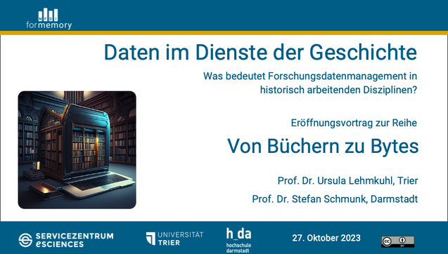 NFDI4Memory
Daten im Dienste der Geschichte.
Was bedeutet Forschungsdatenmanagement in historisch arbeitenden Disziplinen?
Eröffnungsvortrag zur Reihe
Von Büchern zu Bytes.

Prof. Dr. Ursula Lehmkuhl, Trier
Prof. Dr. Stefan Schmunk, Darmstadt