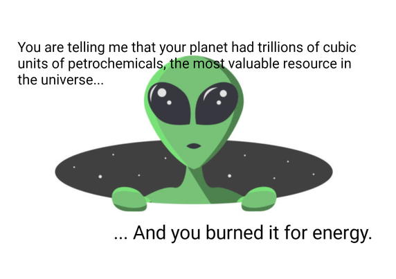"You are telling me that your planet had trillions of cubic units of petrochemicals, the most valuable resource in the universe, and you burned it for energy?"