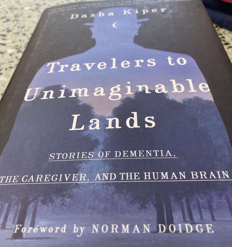 Dasha Kiper, Travelers to Unimaginable Lands: Stories of Dementia, The Caregiver, and the Human Brain.
