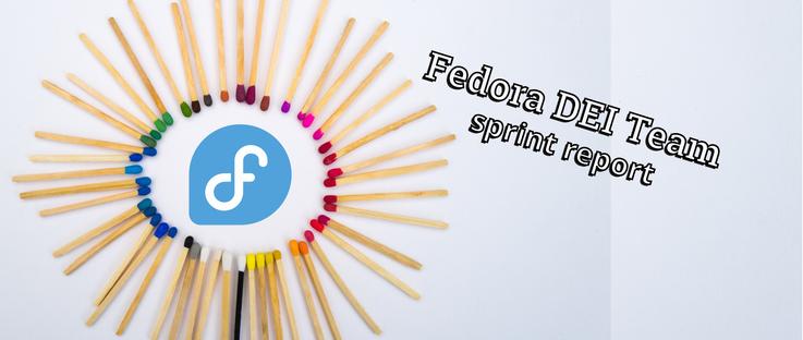 Several matchsticks are arranged in a circular pattern, with the tip of the matchstick pointing inward. In the middle of the ring created by the matchsticks is the Fedora Project logo. Text appears to the right of the matchsticks reading, "Fedora DEI Team sprint report."