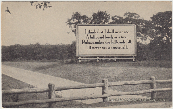A roadside billboard says: I think I shall never see
A billboard as lovely as a tree
Perhaps unless the billboards fall
I'll never see a tree at all
