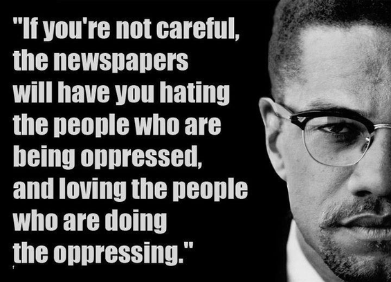 “If you’re not careful, the newspaper will have you hating the people who are being oppressed and loving the people who are doing the pressing.” - Malcolm X ￼ on the left side and a picture Malcolm X of on the right.