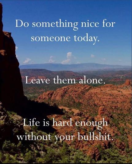 Picture of canyon with the text “Do something nice for someone today. Leave them alone. Life is hard enough without your bullshit.”