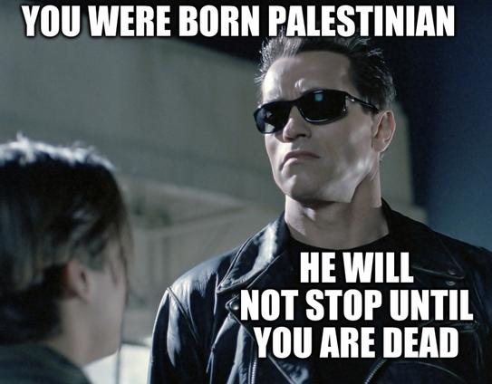 Good terminator explaining that “you were born Palestinian…so he will never stop until you’re dead”