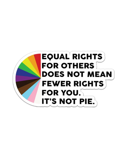 EQUAL RIGHTS FOR OTHERS DOES NOT MEAN FEWER RIGHTS FOR YOU. ~IT’S NOT PIE.