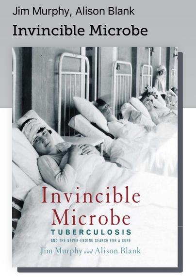 Book coverJim Murphy, Alison Blank Invincible Microbe Invincible Microbe TUBERCULOSIS AND THE NEVER-ENDING SEARCH FOR A CURE Jim Murphy and Alison Blank