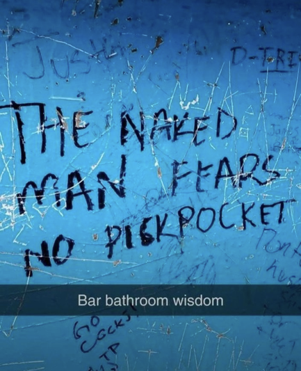 a photo of words handwritten on a bathroom wall with a black marker. 

#The Naked Man Fears no Pickpocket" 

Below that a caption says Bar Bathroom Wisdom. 

*This is a screenshot of a Instragram post which appeared to be a screenshot of someone else's instagram post. Possibly also stolen from yet another person... therefore no attribution included.