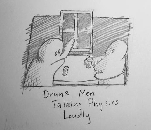 2 people sat at a pub table. One is gesticulating with his hands. Handwritten text below reads "Drunk Men Talking Physics Loudly"