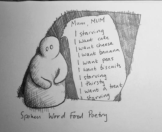A person.with a speech bubble that reads "Mum, MUM. I want cake. I want cheese. I want banana, I want peas. I want biscuits. I starving. I thirsty. I want a treat. I starving." Handwritten text below reads "Spoken Word Food Poetry"