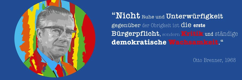 "Nicht Ruhe und Unterwürfigkeit gegenüber der Obrigkeit ist die erst Bürgerpflicht, sondern Kritik und ständige demokratische Wachsamkeit." Otto Brenner, 1968