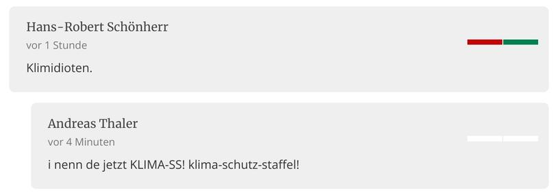 Screenshot von zwei Forumsbeiträgen unter dem verlinktem Artikel.

Hans-Robert Schönherr schrieb vor 1 Stunde:
Klimidioten.

Andreas Thaler antwortete vor 4 Minuten:
i nenn de jetzt KLIMA-SS! klima-schutz-staffel!