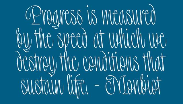 The following text set in "Ohno Backslant": "Progress is measured by the speed at which we destroy the conditions that sustain life - Monbiot"