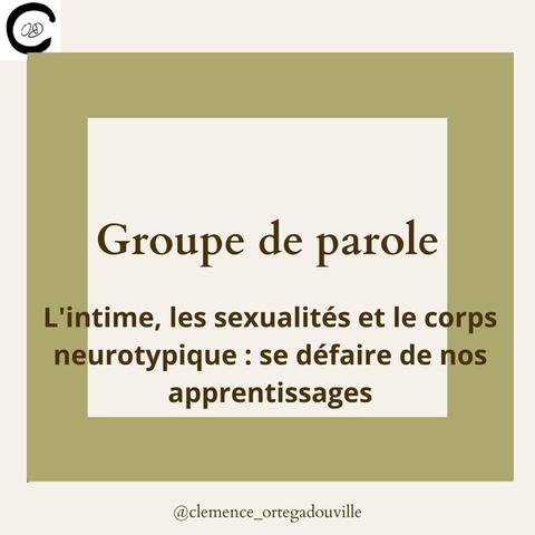 Groupe de Parole. 
L'intime, les sexualités et le corps neurotypique : se défaire de nos apprentissages. 
@clemence_ortegadouville.