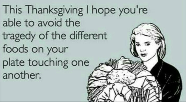 A woman holding a tray of food with text that says "This Thanksgiving I hope you're able to avoid the tragedy of the different foods on your plate touching one another."