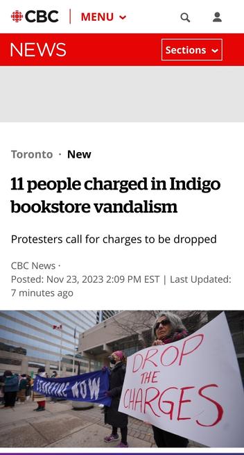 CBC News article 

Toronto
New

11 people charged in Indigo bookstore vandalism

Protesters call for charges to be dropped

CBC News

Posted: Nov 23, 2023 2:09 PM EST | Last Updated:
7 minutes ago