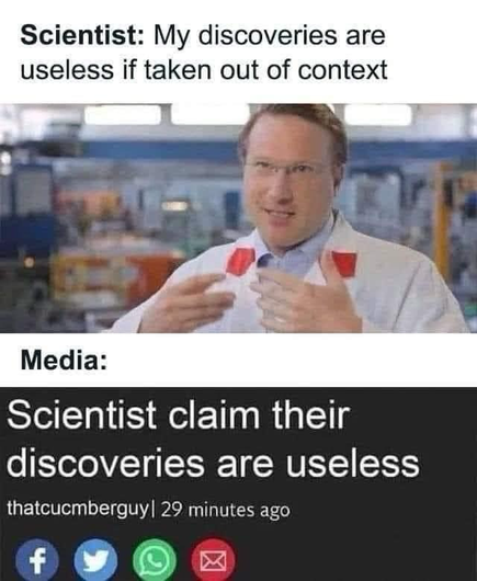 Scientist: My discoveries are useless if taken out of context Media: Scientist claim their discoveries are useless