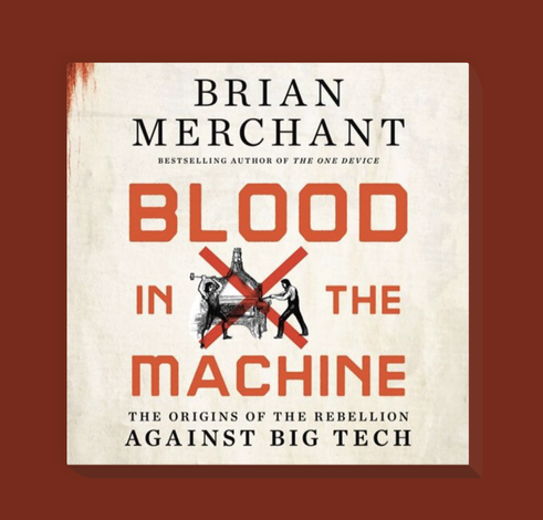 a screenshot of the cover of a book by Brian Merchant bestselling author of The One Device  

Blood in Machine, The Origins of the Rebellion Against Big Tech. 

There is an illustration of two workers smashing a loom that is crossed out with two red lines.