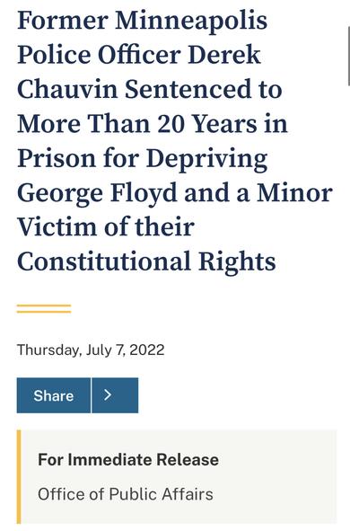 Former Minneapolis Police Officer Derek | Chauvin Sentenced to More Than 20 Years in Prison for Depriving George Floyd and a Minor Victim of their Constitutional Rights Thursday, July 7, 2022

For Immediate Release

Office of Public Affairs