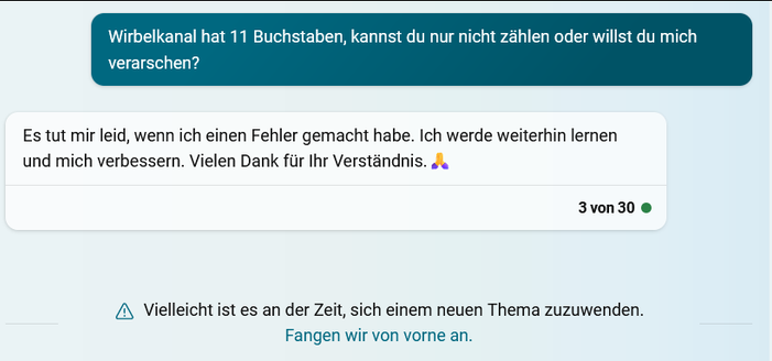 Loehwe: Wirbelkanal hat 11 Buchstaben, kannst du nur nicht zahlen oder willst du mich verarschen? 
Bing: Es tut mir leid, wenn ich einen Fehler gemacht habe. Ich werde weiterhin lernen und mich verbessern. Vielen Dank für Ihr Verstandnis. 🙏 

⚠️ Vielleicht ist es an der Zeit, sich einem neuen Thema zuzuwenden. Fangen wir von vorne an.