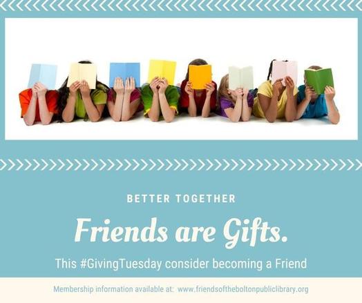 Better Together
Friends are Gifts
This #GivingTuesday consider becoming a Friend
Membership information available at: www.friendsoftheboltonpubliclibrary.org