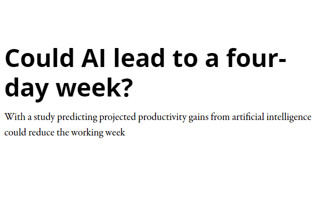 Could Al lead to a four- day week? With a study predicting projected productivity gains from artificial intelligence could reduce the working week