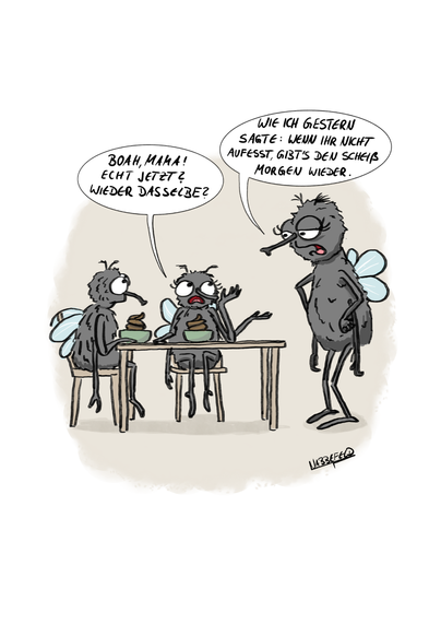 Zwei Fliegen-Kinder beschweren sich über das gleiche Essen vom Vortag. Die Mutter antwortet: "Wie ich gestern schon sagte: wenn ihr nicht aufesst, gibt's den Scheiß morgen wieder."