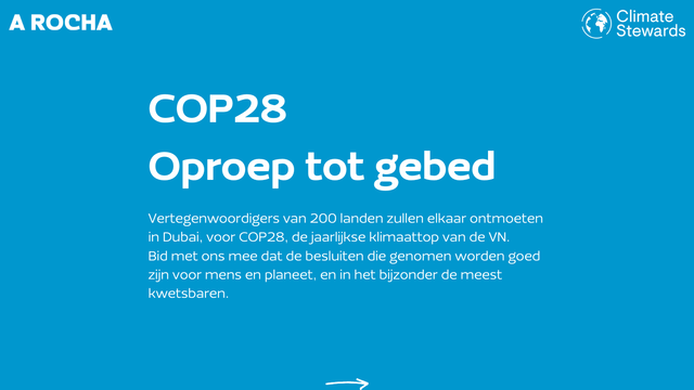 COP28 Oproep tot gebed. Vertegenwoordigers van 200 landen zullen elkaar ontmoeten in Dubai, voor COP28, de jaarlijkse klimaattop van de VN. 
Bid met ons mee dat de besluiten die genomen worden goed zijn voor mens en planeet, en in het bijzonder de meest kwetsbaren.