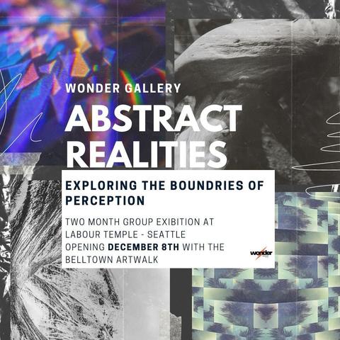 Flyer image for an art show.  Text over four abstract images.  Text reads: Wonder Gallery, Abstract Realities, Exploring the boundaries of perception, Two month group exhibition at Labour Temple Seattle, Opening December 8th with the Belltown Artwalk