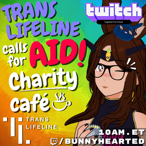 A Trans Lifeline charity poster!

It says "Trans Lifeline calls for Aid! Charity Cafe.". It features the logos for Trans Lifeline and Twitch's Together for Good campaign, and Bunnyhearted: a white retro anime bunnygirl villain vtuber with a cool slime on her head. She's winking at the viewer, and the slime is wearing sunglasses.

It shows a stream time of 10AM ET, and a link to Bunnyhearted's channel.