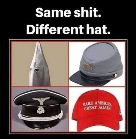 Meme says" Same shit.
Different hat.
Photo of four hats includes a KKK hood, Confederate rebel cap, Nazi SS hat, and red MAGA cap.