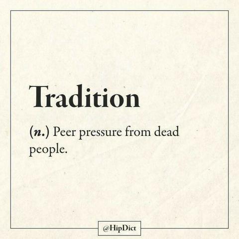 Se perinnemeemi taas. 

Tradition

(n.) Peer pressure from dead people.