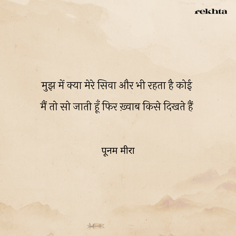 A sher/couplet, in hindi. text reads: 

मुझ में क्या मेरे सिवा और भी रहता है कोई 
मैं तो सो जाती हूँ फिर ख़्वाब किसे दिखते हैं 
-- पूनम मीरा


Translation: 
besides myself does some  else also live in me
I go to sleep, who then sees my dreams? 

-- Poonam Mira (translated horribly by me)