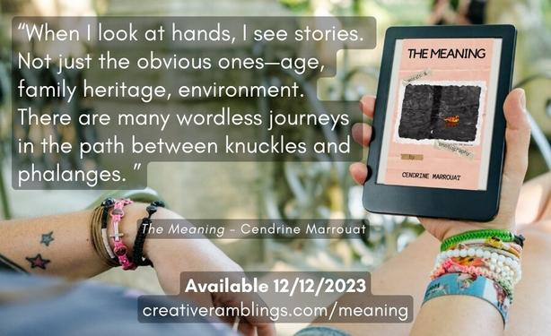 Promotional banner for Cendrine Marrouat's new book: The Meaning. An extract is included and reads: "When I look at hands, I see stories. Not just the obvious ones—age, family heritage, environment. There are many wordless journeys  in the path between knuckles and  phalanges." Available on December 12, 2023