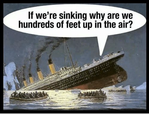 Picture of Titanic sinking, stern section raised in the air and captioned “If we're sinking why are we hundreds of feet up in the air?”