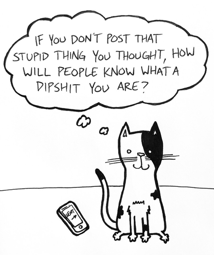 a cat with some black spots sits next to a cell phone with the text "sent" and thinks "if you don't post that stupid thing you thought, how will people know what a dipshit you are?"