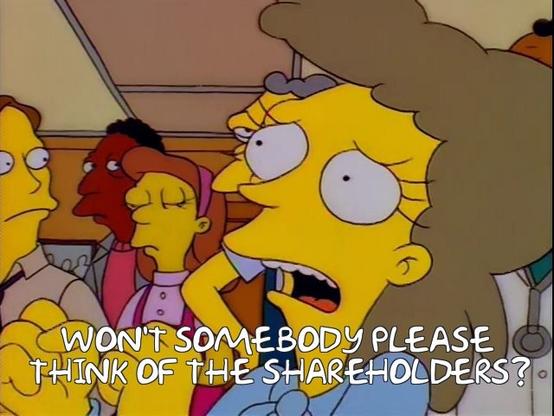 Helen Lovejoy from the Simpsons saying "Won't somebody please think of the shareholders?"