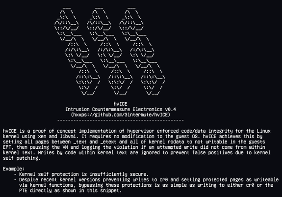 hvICE is a proof of concept implementation of hypervisor enforced code/data integrity for the Linux
kernel using xen and libvmi. It requires no modification to the guest OS. hvICE achieves this by 
setting all pages between _text and _etext and all of kernel rodata to not writable in the guests 
EPT, then pausing the VM and logging the violation if an attempted write did not come from within 
kernel text. Writes by code within kernel text are ignored to prevent false positives due to kernel 
self patching.

Example:
    - Kernel self protection is insufficiently secure.
    - Despite recent kernel versions preventing writes to cr0 and setting protected pages as writeable
      via kernel functions, bypassing these protections is as simple as writing to either cr0 or the 
      PTE directly as shown in this snippet.