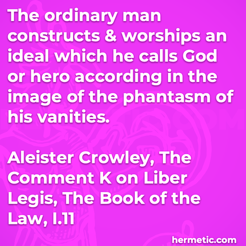 Hermetic quote Crowley The Comment K Liber Legis The Book of the Law ordinary man constructs worships ideal calls god hero image phantasm vanities