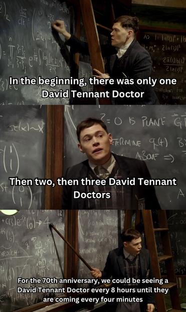 Kaiju frequency scene from Pacific Rim, an intellectual-looking fellow in front of blackboards full of scribbles. Multiple frames of him typing and speaking, with subtitles:

"In the begining, there was only one David Tennant Doctor"

"Then two, then three David Tennant Doctors"

"From the 70th anniversary, we could be seeing a David Tennant Doctor every 8 hours until they are coming every four minutes"