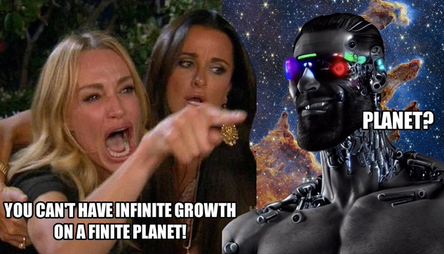 one person shouting "you can't have infinite growth on a finite planet!"

a transhuman gigachad on the side with a space background saying "planet?"