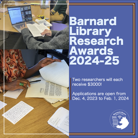 'Flyer for research awards, with two photos of people looking at materials (one in the Zine library; the other in the Archives). Text reads: Barnard Library Research Awards, 2024-2025. Two researchers will each receive $3000! Applications open from Dec. 4 to Feb. 1."'