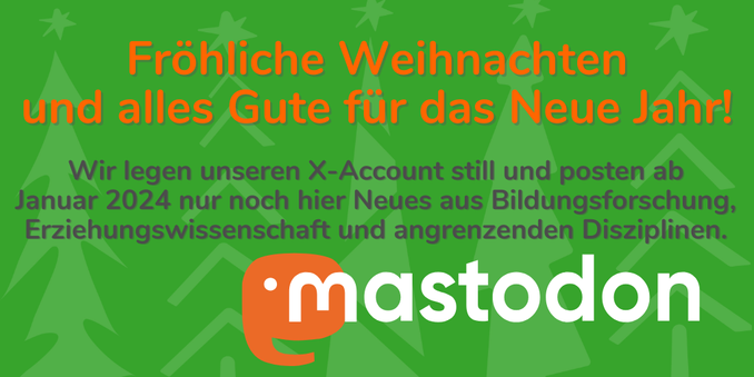 Fröhliche Weihnachten 
und alles Gute für das Neue Jahr!
Wir legen unseren X-Account still und posten ab 
Januar 2024 nur noch hier Neues aus Bildungsforschung,  Erziehungswissenschaft und angrenzenden Disziplinen