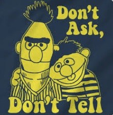 Image of Ernie and Bert, from Sesame Street, with Ernie’s arm around Bert’s shoulder. Reads: Don’t ask, don’t tell.