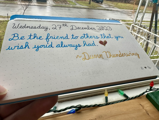 A personal motto that reads, “Be the friend to others that you wish you’d always had.” Written in Diamine Earl Grey, Pelikan Edelstein Topaz, Diamine Noel and Pelikan Edelstein Golden Beryl.